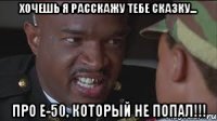 Хочешь я расскажу тебе сказку... ПРО е-50, который не попал!!!