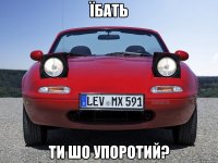 їбать ти шо упоротий?