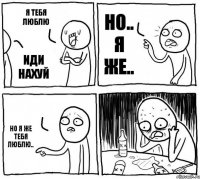 Я тебя люблю Иди нахуй Но.. Я же.. Но я же тебя люблю..