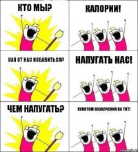 Кто мы? Калории! Как от нас избавиться? Напугать нас! Чем напугать? Пунктом назначения на ТНТ!