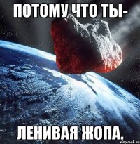 потому что ты- ленивая жопа.