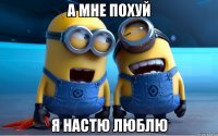 а мне похуй я Настю люблю