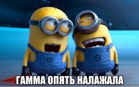  ГАММА ОПЯТЬ НАЛАЖАЛА