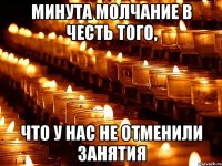 Минута молчание в честь того, что у нас не отменили занятия