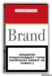 миндзрав предупреждает:"КРИК ПИЛИПЕНКО УБИВАТ НА ПОВАЛ!;)