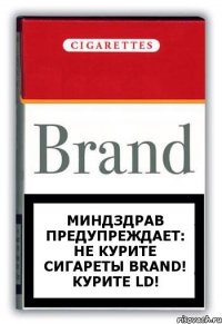 Миндздрав предупреждает: не курите сигареты Brand! Курите LD!