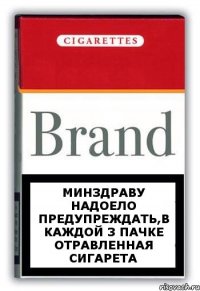 минздраву надоело предупреждать,в каждой 3 пачке отравленная сигарета