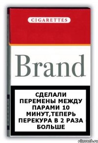 сделали перемены между парами 10 минут,теперь перекура в 2 раза больше