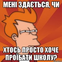 Мені здається, чи хтось просто хоче проїбати школу?