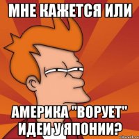 Мне кажется или Америка "ворует" идеи у Японии?