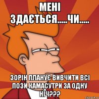 МЕНІ ЗДАЄТЬСЯ.....ЧИ..... ЗОРІН ПЛАНУЄ ВИВЧИТИ ВСІ ПОЗИ КАМАСУТРИ ЗА ОДНУ НІЧ???