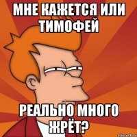 мне кажется или Тимофей реально много жрёт?