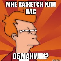 Мне кажется или нас обманули?