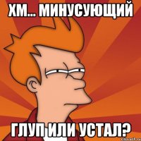 хм... минусующий глуп или устал?