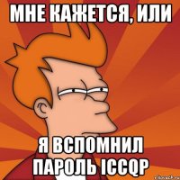 Мне кажется, или я вспомнил пароль Iccqp