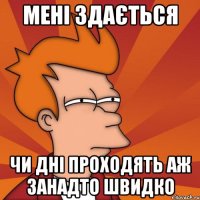 Мені здається Чи дні проходять аж занадто швидко