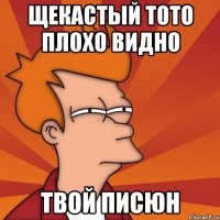 Щекастый тото плохо видно твой писюн