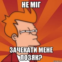 Не міг зачекати мене Лозяк?