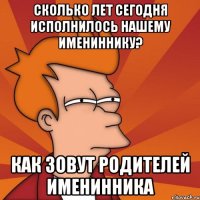 Сколько лет сегодня исполнилось нашему имениннику? Как зовут родителей именинника