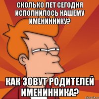 Сколько лет сегодня исполнилось нашему имениннику? Как зовут родителей именинника?