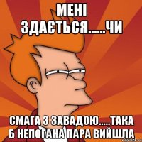 МЕНІ ЗДАЄТЬСЯ......ЧИ СМАГА З ЗАВАДОЮ.....ТАКА Б НЕПОГАНА ПАРА ВИЙШЛА