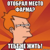 отобрал место фарма? тебе не жить!