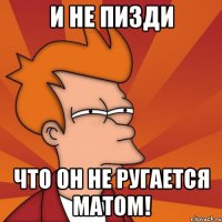 И не пизди Что он не ругается матом!