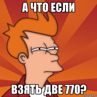 а что если взять две 770?