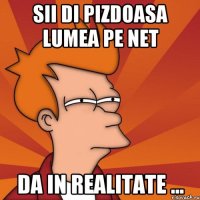 Sii di pizdoasa lumea pe net da in realitate ...