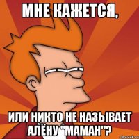 Мне кажется, или никто не называет Алёну "маман"?