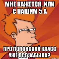 Мне кажется, или с нашим 5 А про поповский класс уже все забыли?