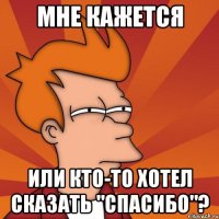 Мне кажется или кто-то хотел сказать "спасибо"?