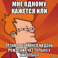 Мне одному кажется или Трэка от El'Parker на День рождения нет только у Николы??