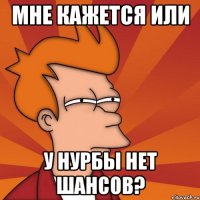 мне кажется или у нурбы нет шансов?