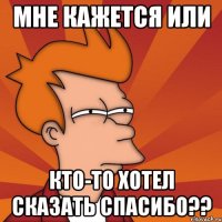 мне кажется или кто-то хотел сказать спасибо??