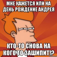 Мне кажется или на день рождение Андрея кто-то снова на кого то зашипит!?