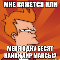 мне кажется или меня одну бесят найки аир максы?