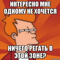 Интересно мне одному не хочется ничего регать в этой зоне?