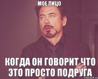 Мое лицо когда он говорит что это просто подруга