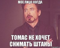 Мое лицо когда Томас не хочет снимать штаны