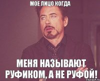 мое лицо когда МЕНЯ НАЗЫВАЮТ РУФИКОМ, А НЕ РУФОЙ!