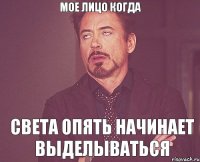 мое лицо когда Света опять начинает выделываться