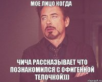 Мое лицо когда Чича рассказывает что познакомился с офигенной телочкой)))