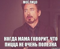 моё лицо когда мама говорит, что пицца не очень полезна