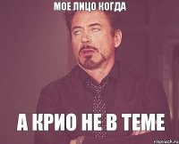 мое лицо когда а крио не в теме