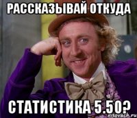 Рассказывай откуда Статистика 5.50?