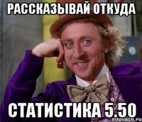 Рассказывай откуда Статистика 5.50