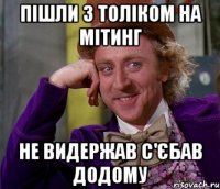 пішли з толіком на мітинг не видержав с'єбав додому