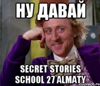 ну давай Secret Stories School 27 Almaty