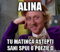 Alina tu matinca astepti sani spui o poezie:D